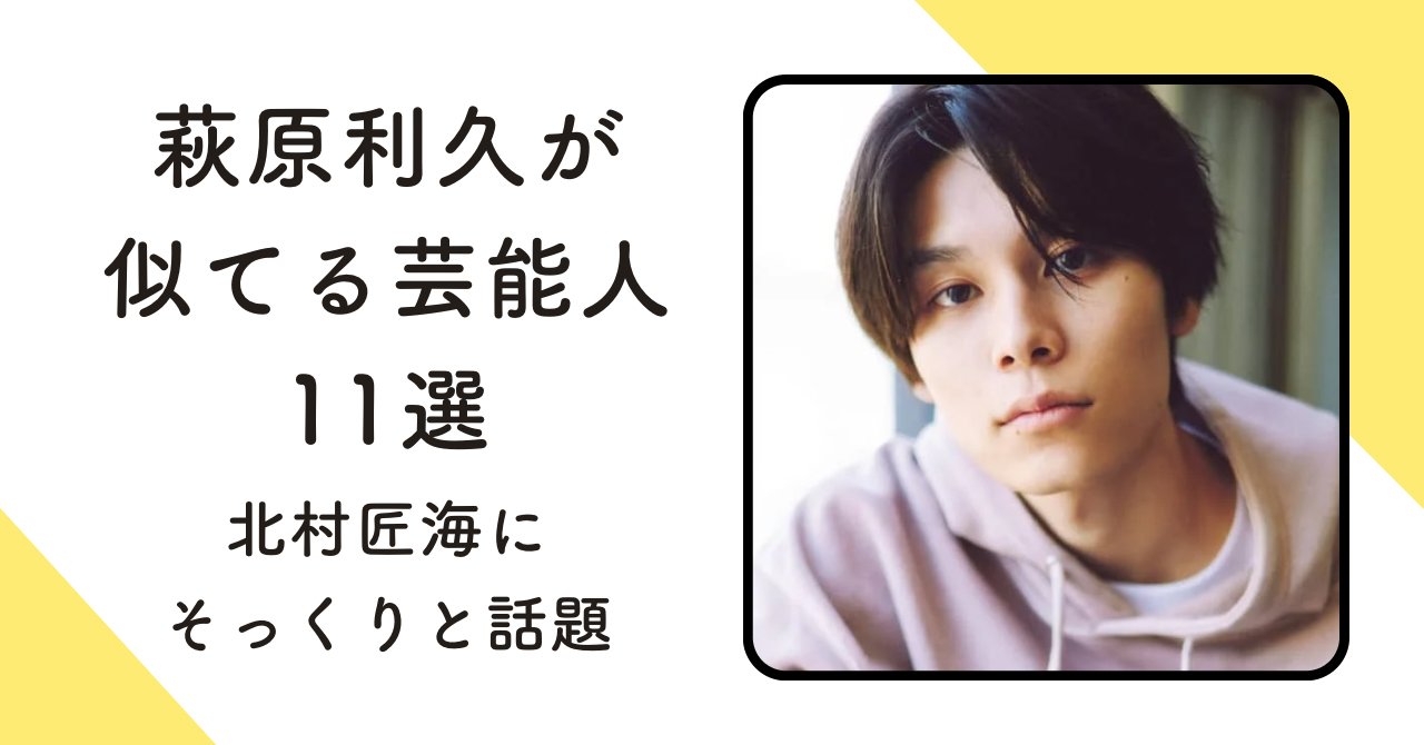 【比較画像11選】萩原利久が似てる芸能人！北村匠海にそっくりと話題